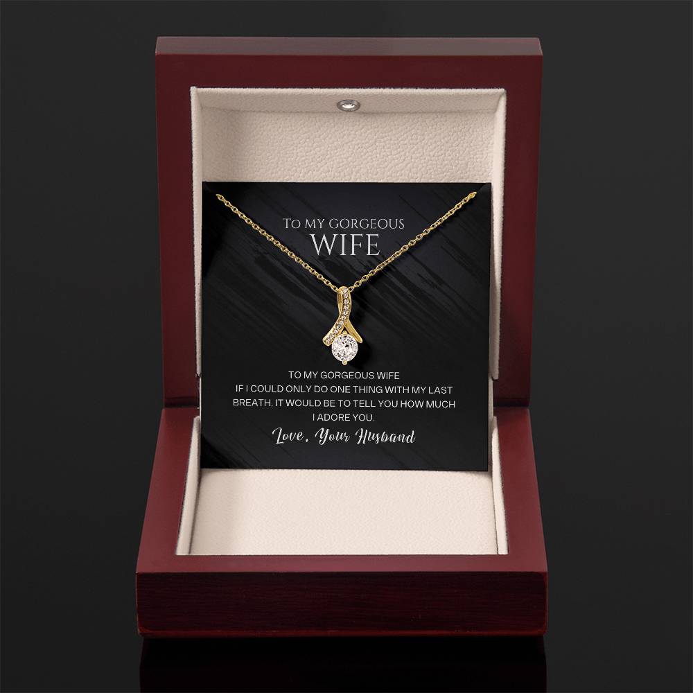 To my gorgeous wife, with my last breath I would tell you how much I adore you